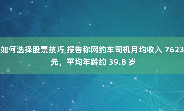 如何选择股票技巧 报告称网约车司机月均收入 7623 元，平均年龄约 39.8 岁
