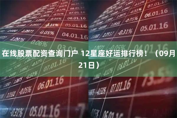 在线股票配资查询门户 12星座好运排行榜！（09月21日）