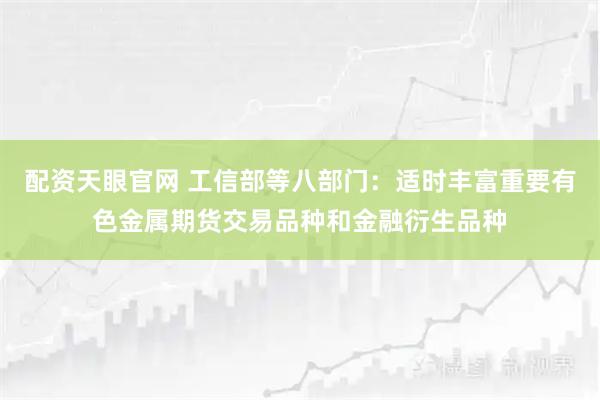 配资天眼官网 工信部等八部门：适时丰富重要有色金属期货交易品种和金融衍生品种