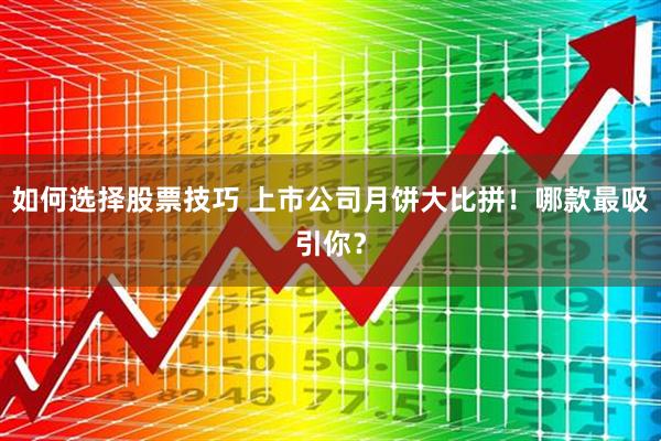 如何选择股票技巧 上市公司月饼大比拼！哪款最吸引你？