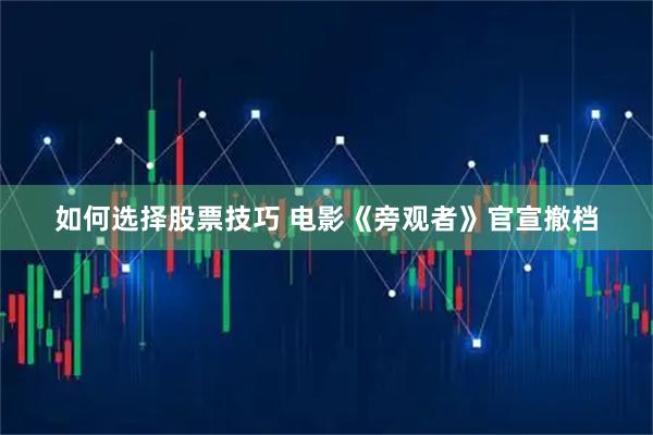 如何选择股票技巧 电影《旁观者》官宣撤档