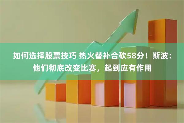 如何选择股票技巧 热火替补合砍58分！斯波：他们彻底改变比赛，起到应有作用