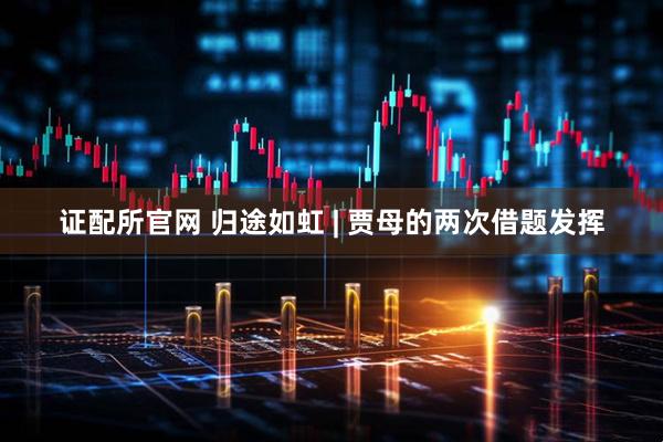证配所官网 归途如虹 | 贾母的两次借题发挥