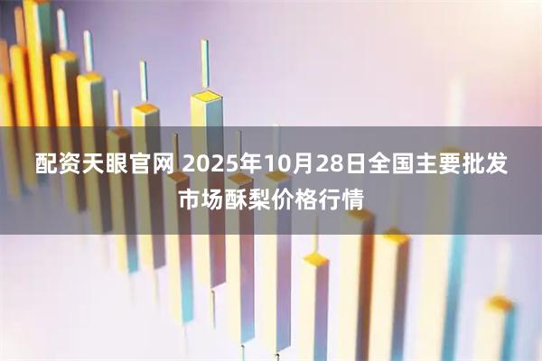 配资天眼官网 2025年10月28日全国主要批发市场酥梨价格行情