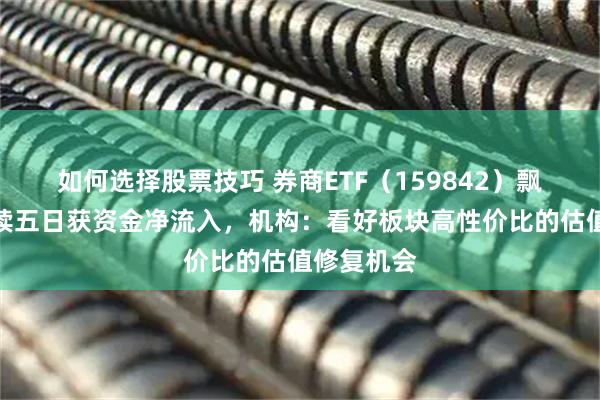 如何选择股票技巧 券商ETF（159842）飘红，已连续五日获资金净流入，机构：看好板块高性价比的估值修复机会