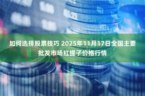 如何选择股票技巧 2025年11月17日全国主要批发市场红提子价格行情