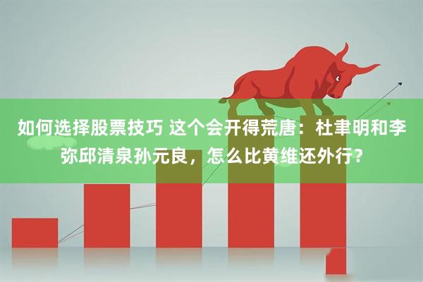 如何选择股票技巧 这个会开得荒唐：杜聿明和李弥邱清泉孙元良，怎么比黄维还外行？