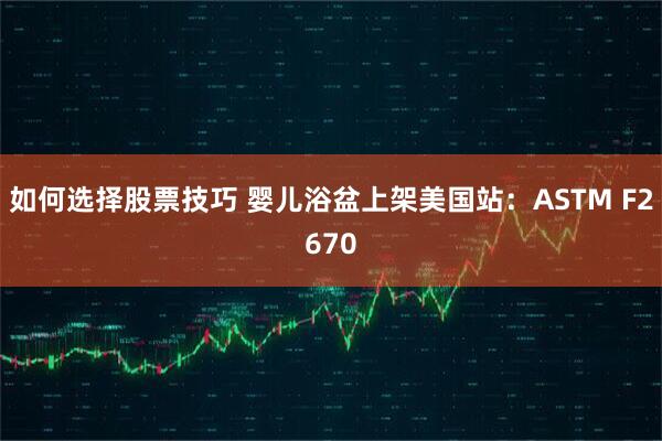 如何选择股票技巧 婴儿浴盆上架美国站：ASTM F2670