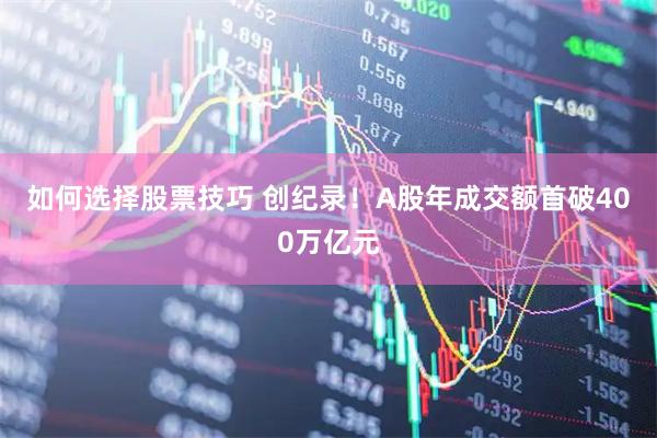 如何选择股票技巧 创纪录！A股年成交额首破400万亿元