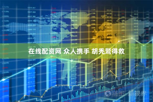 在线配资网 众人携手 胡秃鹫得救