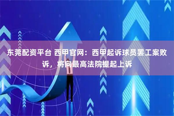 东莞配资平台 西甲官网：西甲起诉球员罢工案败诉，将向最高法院提起上诉