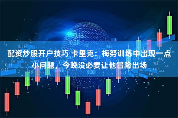 配资炒股开户技巧 卡里克：梅努训练中出现一点小问题，今晚没必要让他冒险出场