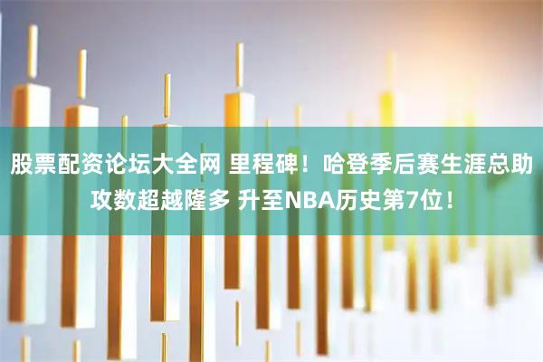 股票配资论坛大全网 里程碑！哈登季后赛生涯总助攻数超越隆多 升至NBA历史第7位！