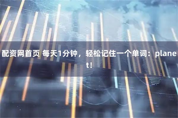 配资网首页 每天1分钟，轻松记住一个单词：planet！