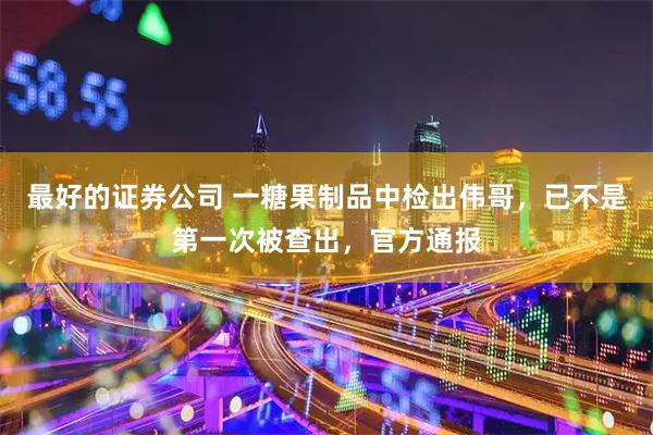最好的证券公司 一糖果制品中检出伟哥，已不是第一次被查出，官方通报