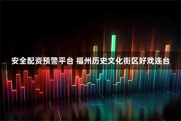 安全配资预警平台 福州历史文化街区好戏连台
